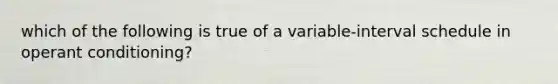 which of the following is true of a variable-interval schedule in <a href='https://www.questionai.com/knowledge/kcaiZj2J12-operant-conditioning' class='anchor-knowledge'>operant conditioning</a>?