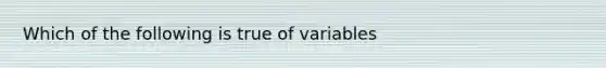 Which of the following is true of variables