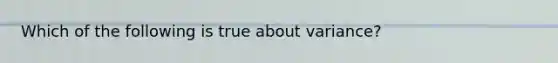 Which of the following is true about variance?