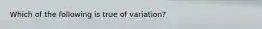 Which of the following is true of variation?