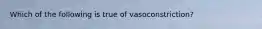 Which of the following is true of vasoconstriction?