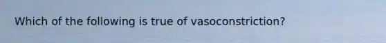 Which of the following is true of vasoconstriction?