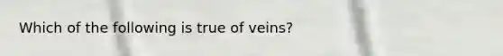 Which of the following is true of veins?