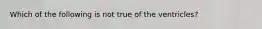 Which of the following is not true of the ventricles?