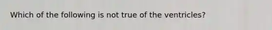 Which of the following is not true of the ventricles?