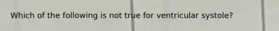 Which of the following is not true for ventricular systole?