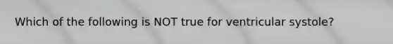 Which of the following is NOT true for ventricular systole?