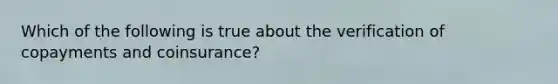 Which of the following is true about the verification of copayments and coinsurance?