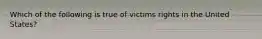 Which of the following is true of victims rights in the United States?