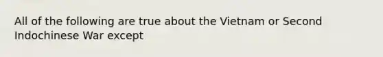 All of the following are true about the Vietnam or Second Indochinese War except