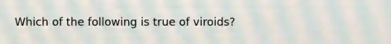 Which of the following is true of viroids?