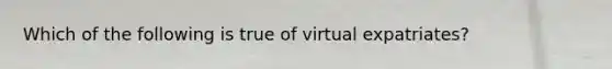 Which of the following is true of virtual expatriates?