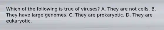 Which of the following is true of viruses? A. They are not cells. B. They have large genomes. C. They are prokaryotic. D. They are eukaryotic.