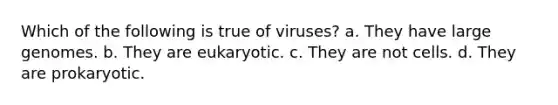 Which of the following is true of viruses? a. They have large genomes. b. They are eukaryotic. c. They are not cells. d. They are prokaryotic.