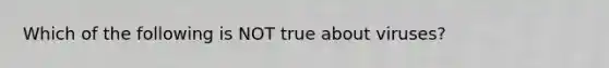 Which of the following is NOT true about viruses?