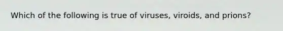 Which of the following is true of viruses, viroids, and prions?