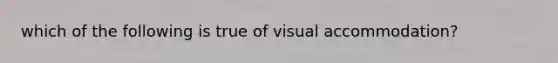 which of the following is true of visual accommodation?