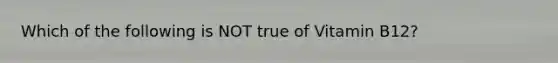 Which of the following is NOT true of Vitamin B12?
