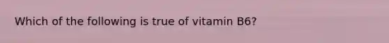 Which of the following is true of vitamin B6?