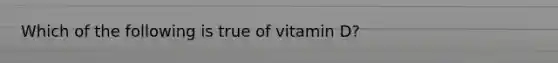 Which of the following is true of vitamin D?