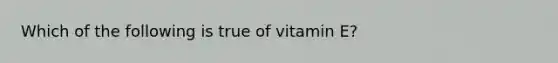 Which of the following is true of vitamin E?