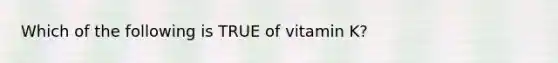 Which of the following is TRUE of vitamin K?