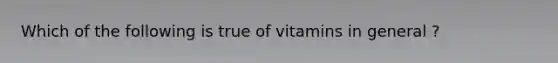 Which of the following is true of vitamins in general ?