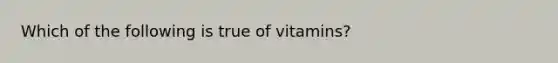 Which of the following is true of vitamins?