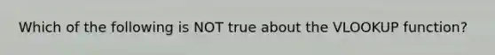 Which of the following is NOT true about the VLOOKUP function?