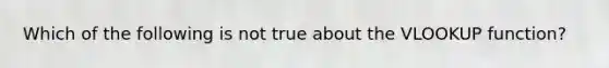 Which of the following is not true about the VLOOKUP function?