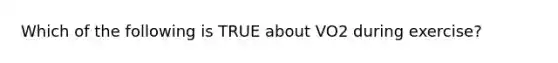 Which of the following is TRUE about VO2 during exercise?