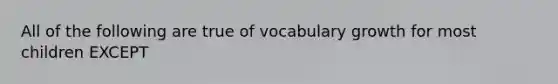 All of the following are true of vocabulary growth for most children EXCEPT