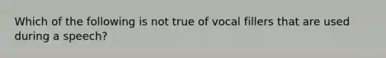 Which of the following is not true of vocal fillers that are used during a speech?