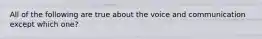 All of the following are true about the voice and communication except which one?​
