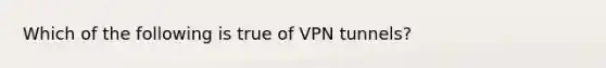 Which of the following is true of VPN tunnels?