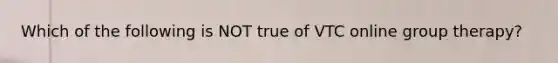 Which of the following is NOT true of VTC online group therapy?