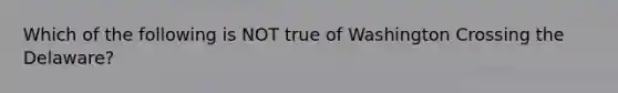 Which of the following is NOT true of Washington Crossing the Delaware?