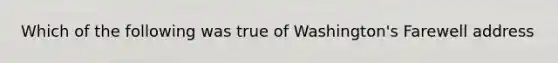 Which of the following was true of Washington's Farewell address