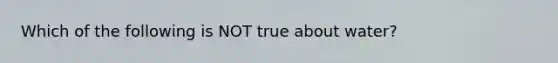 Which of the following is NOT true about water?