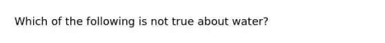 Which of the following is not true about water?