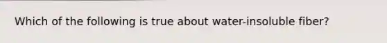 Which of the following is true about water-insoluble fiber?