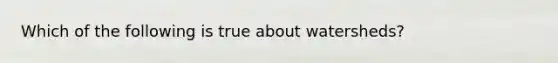 Which of the following is true about watersheds?