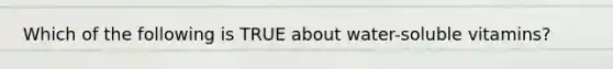 Which of the following is TRUE about water-soluble vitamins?
