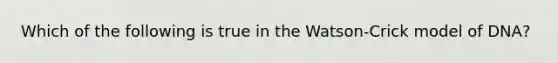 Which of the following is true in the Watson-Crick model of DNA?