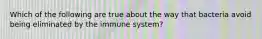 Which of the following are true about the way that bacteria avoid being eliminated by the immune system?