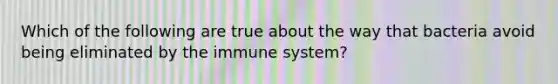 Which of the following are true about the way that bacteria avoid being eliminated by the immune system?