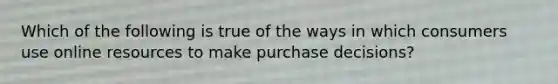 Which of the following is true of the ways in which consumers use online resources to make purchase decisions?