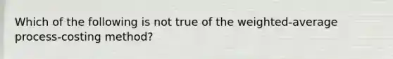 Which of the following is not true of the weighted-average process-costing method?