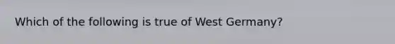 Which of the following is true of West Germany?