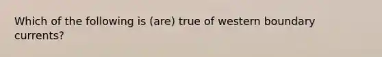 Which of the following is (are) true of western boundary currents?